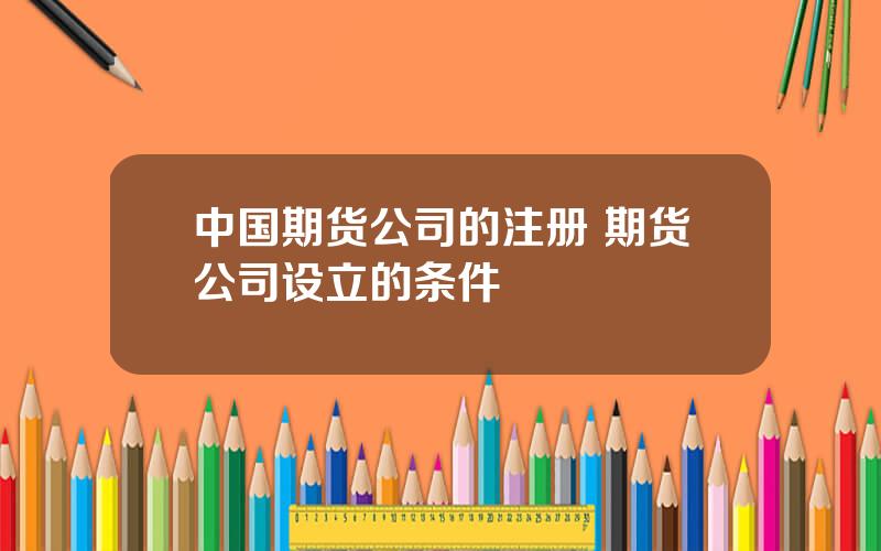 中国期货公司的注册 期货公司设立的条件